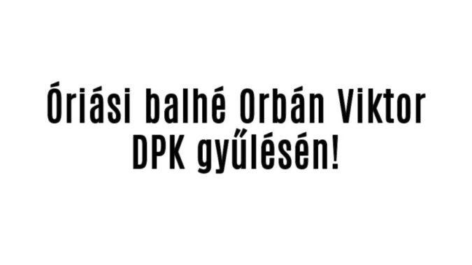 Óriási balhé Orbán Viktor DPK gyűlésén!