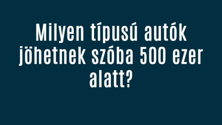 Milyen típusú autók jöhetnek szóba 500 ezer alatt?