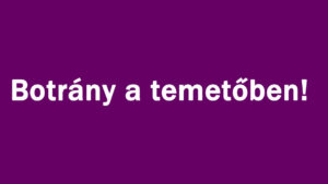 Botrány a temetőben!