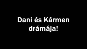 Dani és Kármen drámája!