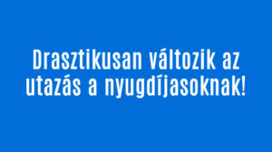 Drasztikusan változik az utazás a nyugdíjasoknak!