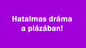 Hatalmas dráma a plázában!