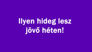 Ilyen hideg lesz jövő héten!