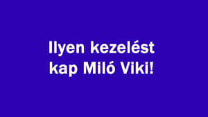 Ilyen kezelést kap Miló Viki!