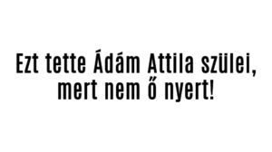 Ezt tette Ádám Attila szülei, mert nem ő nyert!