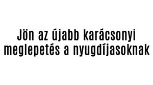 Jön az egyszeri karácsonyi támogatás a nyugdíjasoknak