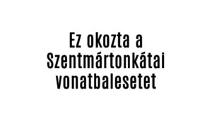Ez okozta a Szentmártonkátai vonatbalesetet