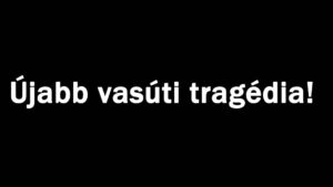 Újabb vasúti tragédia! Nagy a baj!
