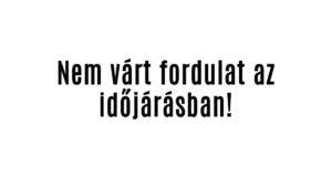 Nem várt fordulat az időjárásban!