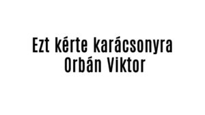 Ezt kérte karácsonyra Orbán Viktor