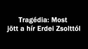Tragédia: Most jött a hír Erdei Zsolttól