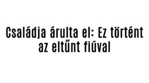 Családja árulta el: Ez történt az eltűnt fiúval