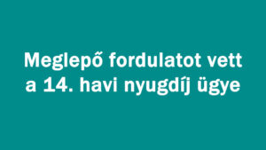 Meglepő fordulatot: 14. havi nyugdíj ügye