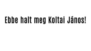 Ebbe halt meg Koltai János!
