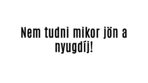 Nem tudni mikor jön a nyugdíj!
